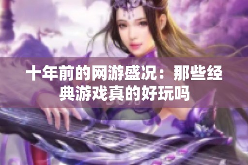 十年前的网游盛况：那些经典游戏真的好玩吗