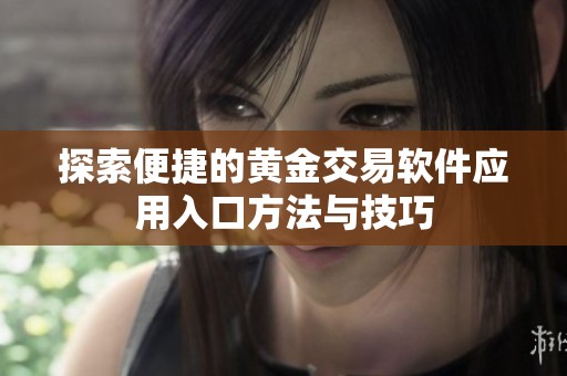 探索便捷的黄金交易软件应用入口方法与技巧