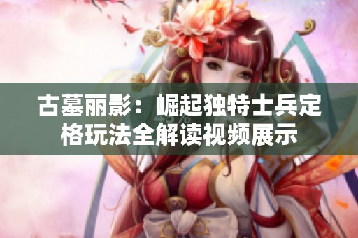 古墓丽影：崛起独特士兵定格玩法全解读视频展示