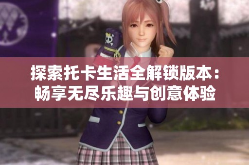 探索托卡生活全解锁版本：畅享无尽乐趣与创意体验