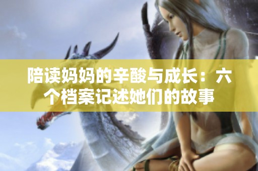 陪读妈妈的辛酸与成长：六个档案记述她们的故事