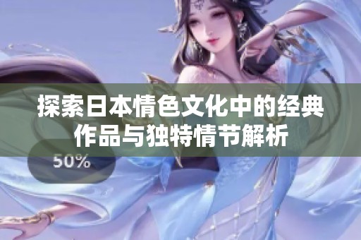 探索日本情色文化中的经典作品与独特情节解析