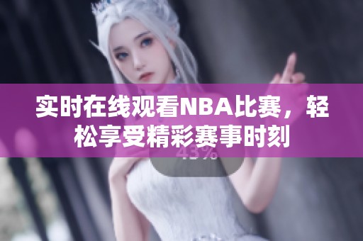 实时在线观看NBA比赛，轻松享受精彩赛事时刻