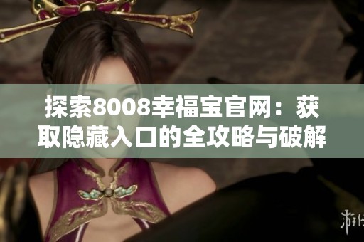 探索8008幸福宝官网：获取隐藏入口的全攻略与破解技巧