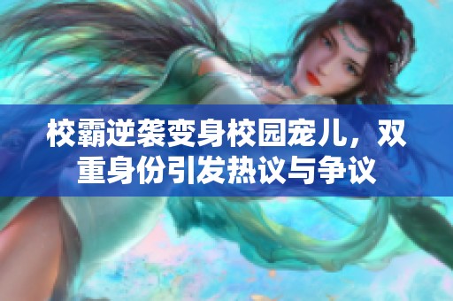 校霸逆袭变身校园宠儿，双重身份引发热议与争议