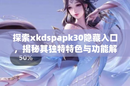 探索xkdspapk30隐藏入口，揭秘其独特特色与功能解析