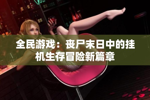 全民游戏：丧尸末日中的挂机生存冒险新篇章