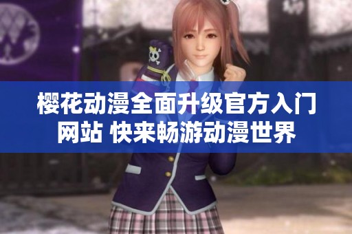 樱花动漫全面升级官方入门网站 快来畅游动漫世界