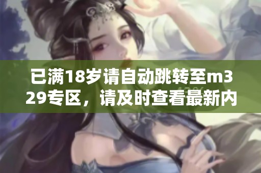 已满18岁请自动跳转至m329专区，请及时查看最新内容