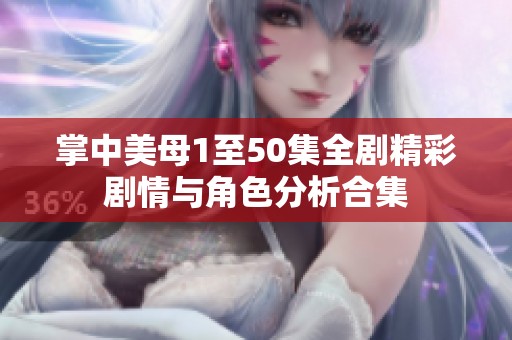 掌中美母1至50集全剧精彩剧情与角色分析合集