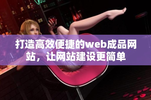 打造高效便捷的web成品网站，让网站建设更简单
