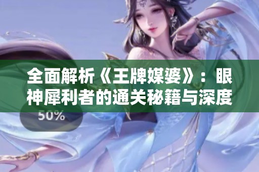 全面解析《王牌媒婆》：眼神犀利者的通关秘籍与深度解读