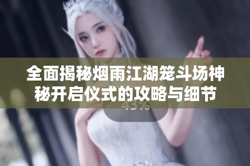 全面揭秘烟雨江湖笼斗场神秘开启仪式的攻略与细节