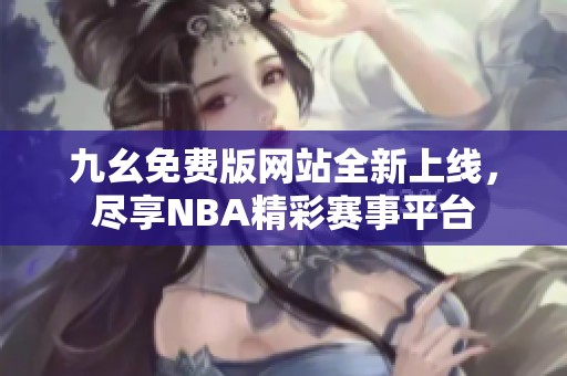 九幺免费版网站全新上线，尽享NBA精彩赛事平台