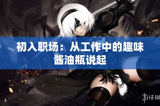 初入职场：从工作中的趣味酱油瓶说起