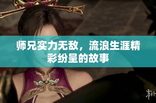 师兄实力无敌，流浪生涯精彩纷呈的故事