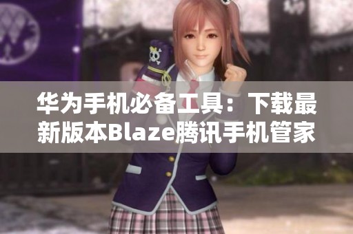 华为手机必备工具：下载最新版本Blaze腾讯手机管家16.1.15
