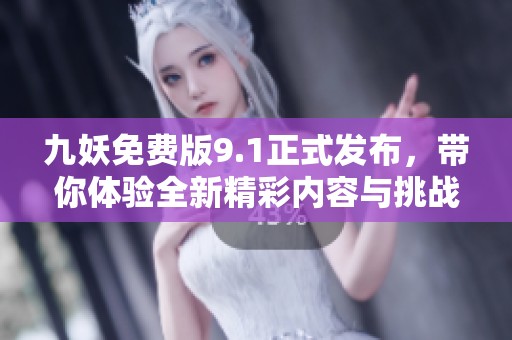 九妖免费版9.1正式发布，带你体验全新精彩内容与挑战