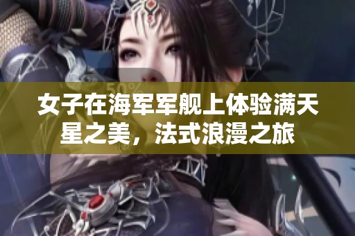 女子在海军军舰上体验满天星之美，法式浪漫之旅