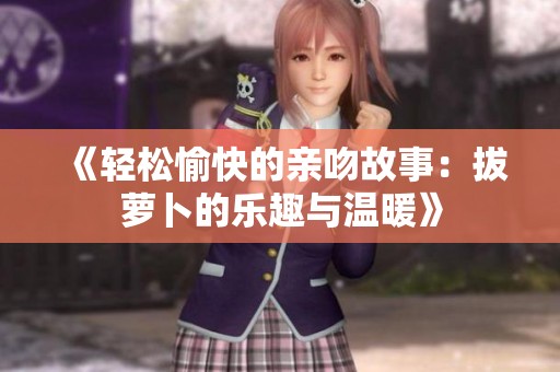 《轻松愉快的亲吻故事：拔萝卜的乐趣与温暖》