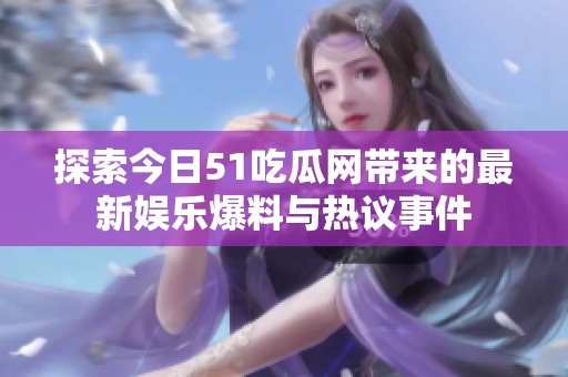 探索今日51吃瓜网带来的最新娱乐爆料与热议事件
