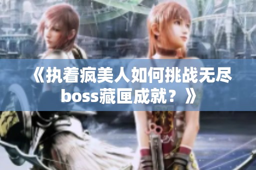 《执着疯美人如何挑战无尽boss藏匣成就？》