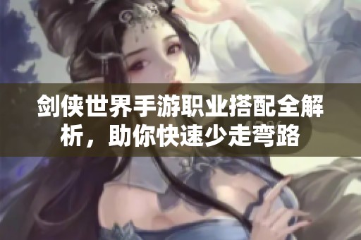 剑侠世界手游职业搭配全解析，助你快速少走弯路