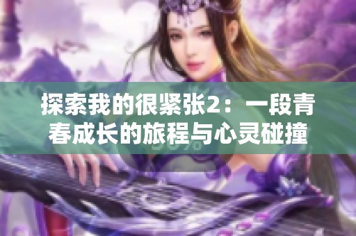 探索我的很紧张2：一段青春成长的旅程与心灵碰撞