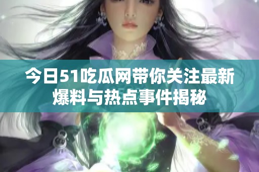 今日51吃瓜网带你关注最新爆料与热点事件揭秘