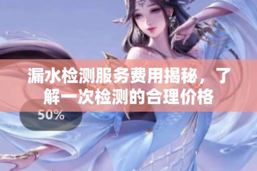 漏水检测服务费用揭秘，了解一次检测的合理价格