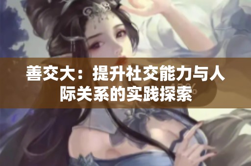 善交大：提升社交能力与人际关系的实践探索