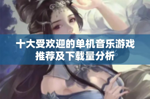 十大受欢迎的单机音乐游戏推荐及下载量分析