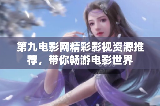 第九电影网精彩影视资源推荐，带你畅游电影世界