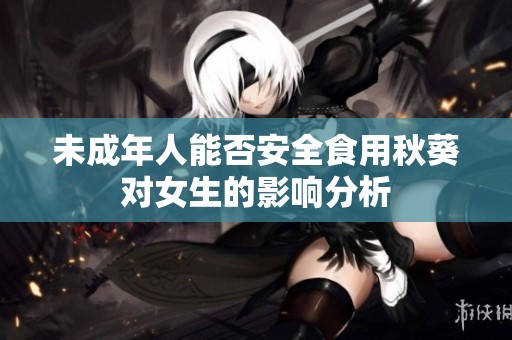 未成年人能否安全食用秋葵对女生的影响分析
