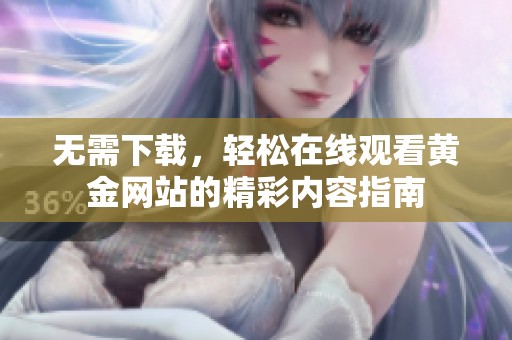 无需下载，轻松在线观看黄金网站的精彩内容指南