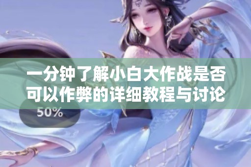 一分钟了解小白大作战是否可以作弊的详细教程与讨论