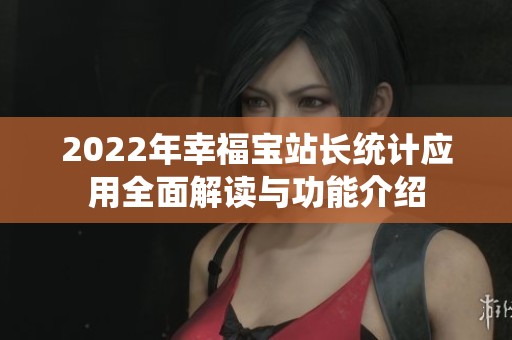 2022年幸福宝站长统计应用全面解读与功能介绍