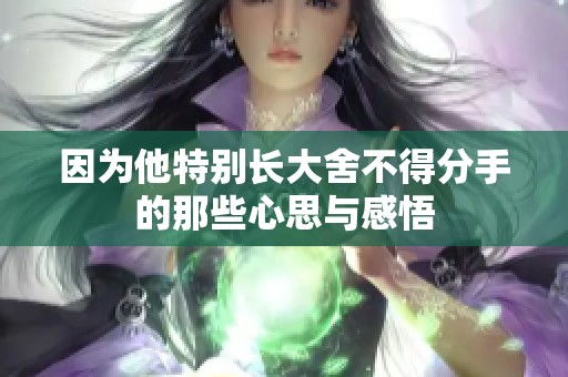 因为他特别长大舍不得分手的那些心思与感悟