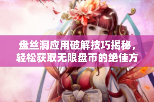 盘丝洞应用破解技巧揭秘，轻松获取无限盘币的绝佳方法
