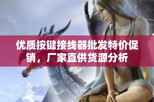 优质按键接线器批发特价促销，厂家直供货源分析