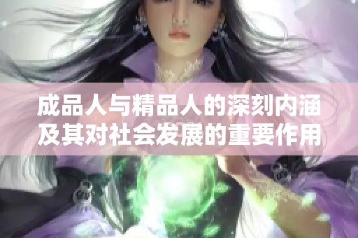 成品人与精品人的深刻内涵及其对社会发展的重要作用