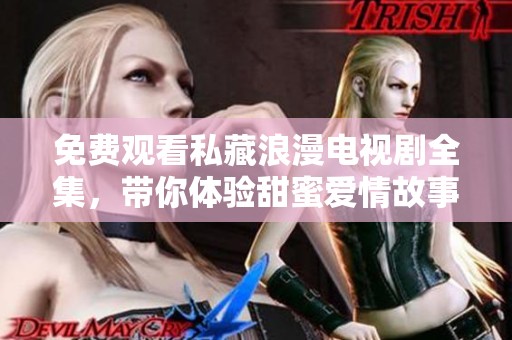 免费观看私藏浪漫电视剧全集，带你体验甜蜜爱情故事