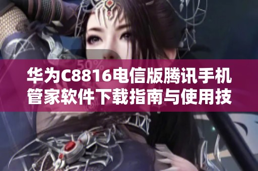 华为C8816电信版腾讯手机管家软件下载指南与使用技巧