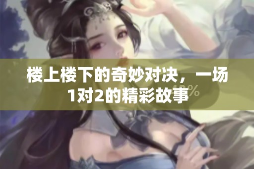 楼上楼下的奇妙对决，一场1对2的精彩故事