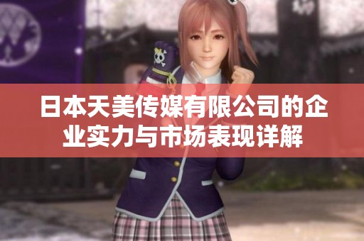 日本天美传媒有限公司的企业实力与市场表现详解
