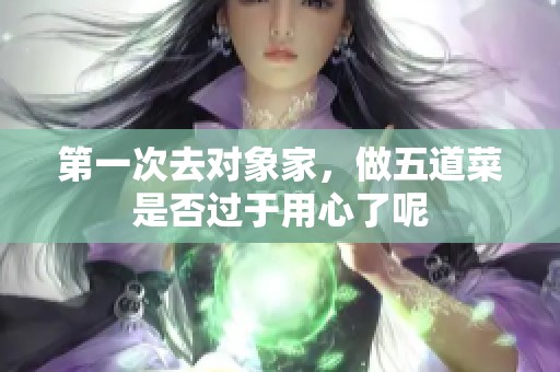 第一次去对象家，做五道菜是否过于用心了呢