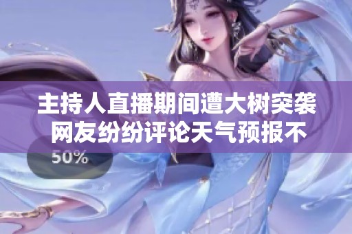 主持人直播期间遭大树突袭 网友纷纷评论天气预报不靠谱