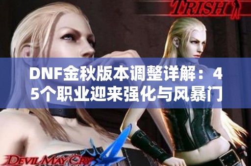 DNF金秋版本调整详解：45个职业迎来强化与风暴门槛重置