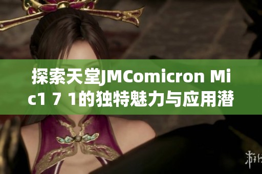 探索天堂JMComicron Mic1 7 1的独特魅力与应用潜力