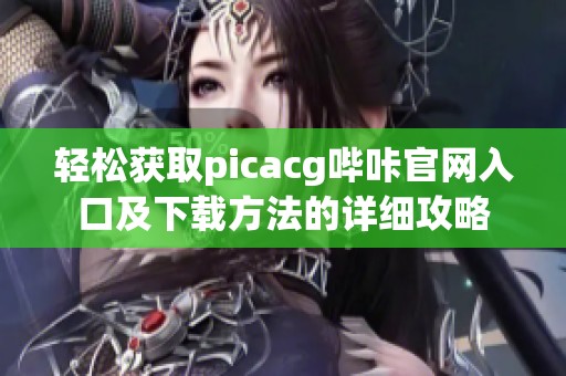 轻松获取picacg哔咔官网入口及下载方法的详细攻略
